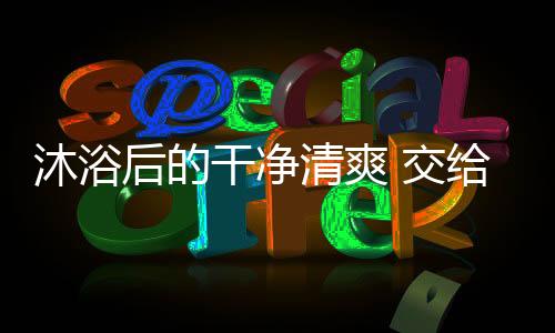 为你守护卫浴清爽享受