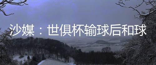 沙媒世俱都不愿继续合作