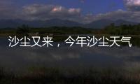 沙尘又来，今年沙尘天气是否偏多
？