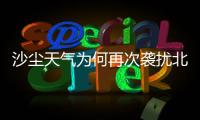 沙尘天气为何再次袭扰北方多地
？