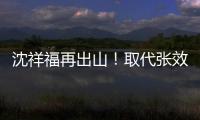 沈祥福再出山	！取代张效瑞担任深圳队教练