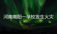 河南南阳一学校发生火灾�，已致13人遇难