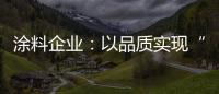 涂料企业	：以品质实现“中国创造” 积极拓展三四线市场