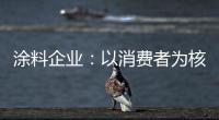 涂料企业�：以消费者为核心 满足消费者的需求