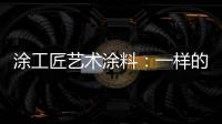 涂工匠艺术涂料
：一样的中国梦,一样的家园梦