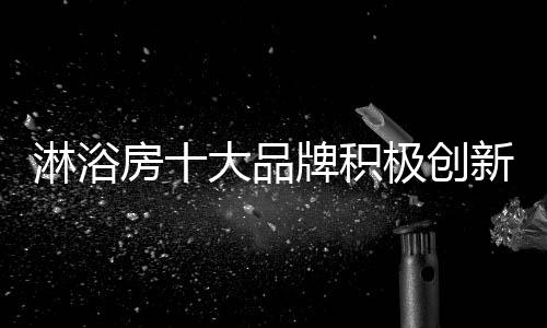 品牌一旦淋浴房厂家沾上了
