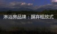 淋浴房品牌
：摒弃粗放式品牌管理模式 打造品质品牌