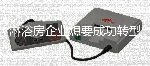 可是淋浴转型并非易事