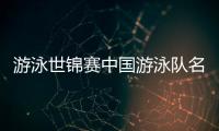 游泳世锦赛中国游泳队名单：潘展乐领衔
	，覃海洋�、张雨霏在列