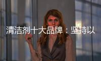 清洁剂十大品牌�：坚持以品质先行 才能腾飞