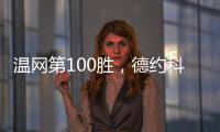 温网第100胜，德约科维奇用时20年迎来又一里程碑