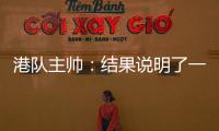 港队主帅：结果说明了一切，与日本队相比仍存在较大差距