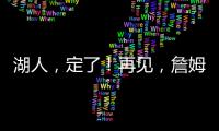 湖人，定了�
！再见	，詹姆斯
！