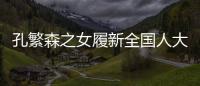 孔繁森之女履新全国人大	，常委会工作机构增至5个丨时政周报