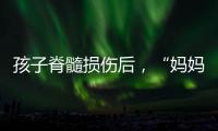 孩子脊髓损伤后	，“妈妈主播”的考验与挣扎