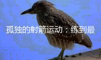 孤独的射箭运动：练到最后拼的是心理