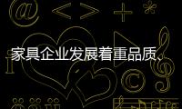 家具企业发展着重品质、品味、品牌