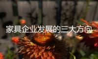 家具企业发展的三大方向	：合作、渠道、设计