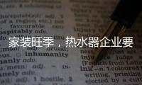 家装旺季
，热水器企业要积极迎战化解发展困境