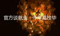 官方谈就业
：今年高校毕业生909万人创新高 就业难和招工难并存