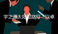 宇之源太阳能路灯	：以卓越品质 守护千万路人的出行