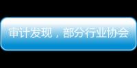 审计发现，部分行业协会违规收费2615.28万元