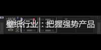壁纸行业：把握强势产品 用产品力赢市场