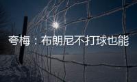 夸梅	：布朗尼不打球也能过得很好 为何不把机会让给真正需要的人