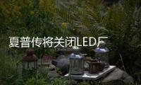夏普传将关闭LED厂 又一巨头倒下
？