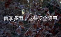 夏季多雨
，这些安全隐患要留意（服务窗·夏季安全指南）