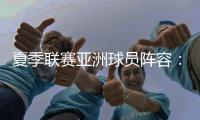 夏季联赛亚洲球员阵容：杨瀚森领衔
，日本三将+中国香港球员在列