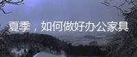 夏季	，如何做好办公家具的“防暑”工作?