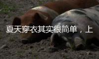 夏天穿衣其实很简单	，上衣越短裙子越长、多穿T恤
，舒适日常