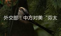 外交部
：中方对美“芬太尼关税”有关反制措施仍然有效