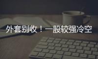 外套别收！一股较强冷空气将抵达珠海 周末低至13℃！