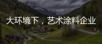 大环境下，艺术涂料企业塑造深刻的品牌形象是关键