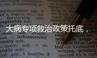 大病专项救治政策托底
，人们花小钱也能治大病