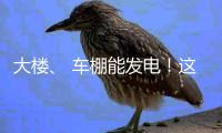 大楼�
、 车棚能发电
�！这个项目在珠海投用