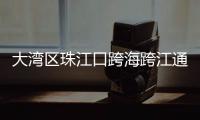 大湾区珠江口跨海跨江通道群