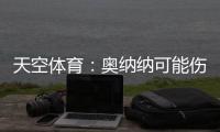 天空体育：奥纳纳可能伤缺6周，但曼联仍计划带他去美国巡回赛