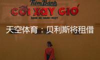 天空体育
：贝利斯将租借回归罗萨里奥，热刺可在年底召回他