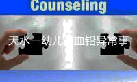 天水一幼儿园血铅异常事件追踪：至少70童超标
，异地检测值相差20倍