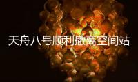 天舟八号顺利撤离空间站组合体	，将于近期择机受控再入大气层