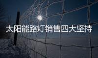 太阳能路灯销售四大坚持，值得收藏!