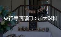 央行等四部门	：加大对科技创新的金融支持