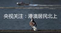 央视关注
：港澳居民北上休闲游 珠海迎跨境消费高峰