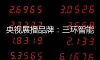 央视展播品牌：三环智能锁 彰显生活品质