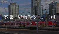 多地“以雨为令”、“汛”速出击 全力以赴保通保畅保安全