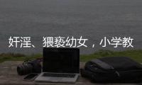 奸淫、猥亵幼女，小学教师被执行死刑