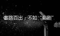 套路百出，不如“癫剧”灵机一动